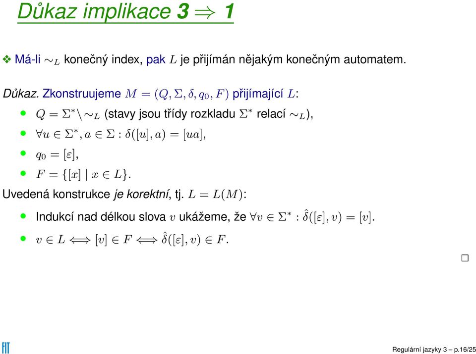 Σ, a Σ : δ([u],a) = [ua], q 0 = [ε], F = {[x] x L}. Uvedená konstrukce je korektní, tj.