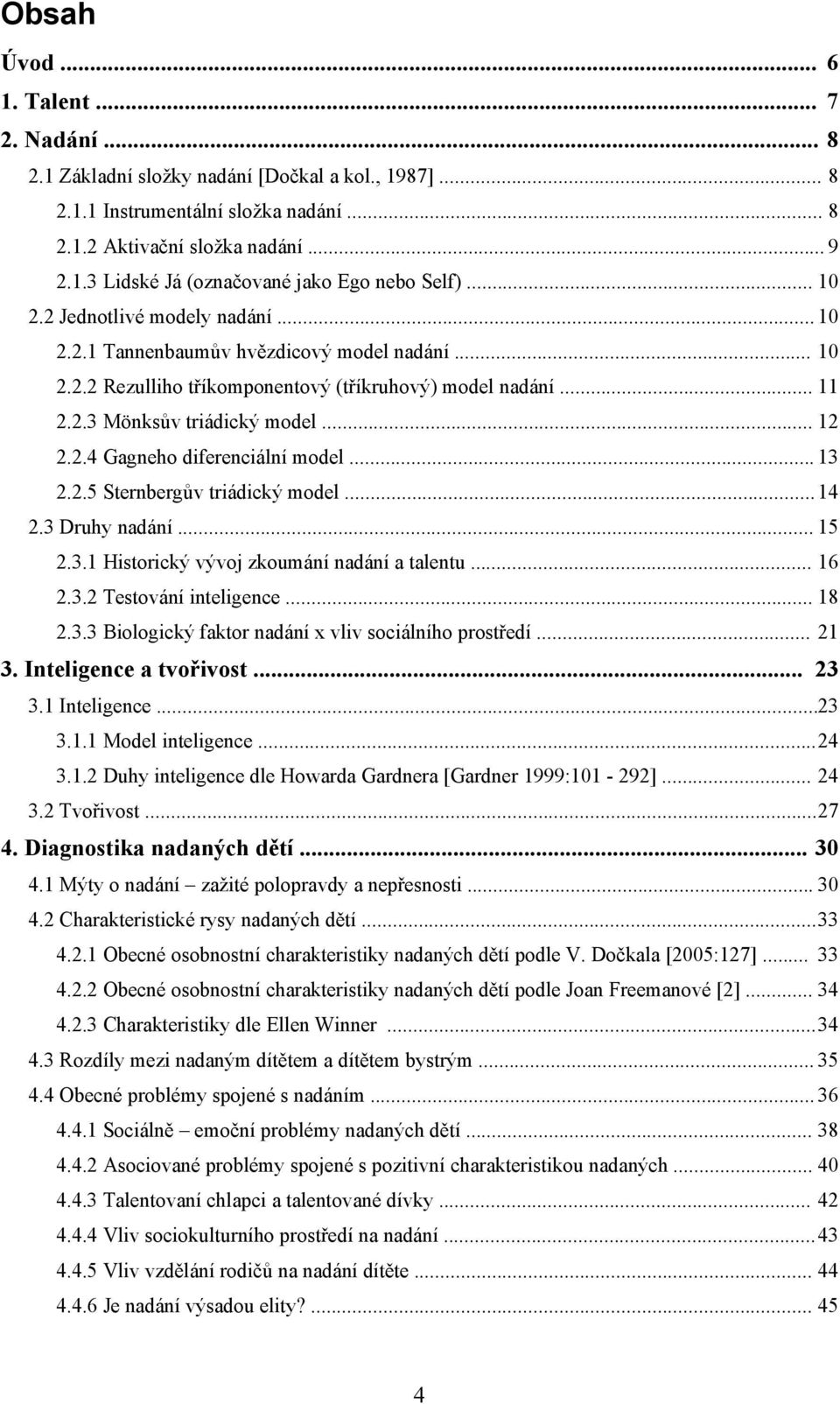 .. 13 2.2.5 Sternbergův triádický model... 14 2.3 Druhy nadání... 15 2.3.1 Historický vývoj zkoumání nadání a talentu... 16 2.3.2 Testování inteligence... 18 2.3.3 Biologický faktor nadání x vliv sociálního prostředí.