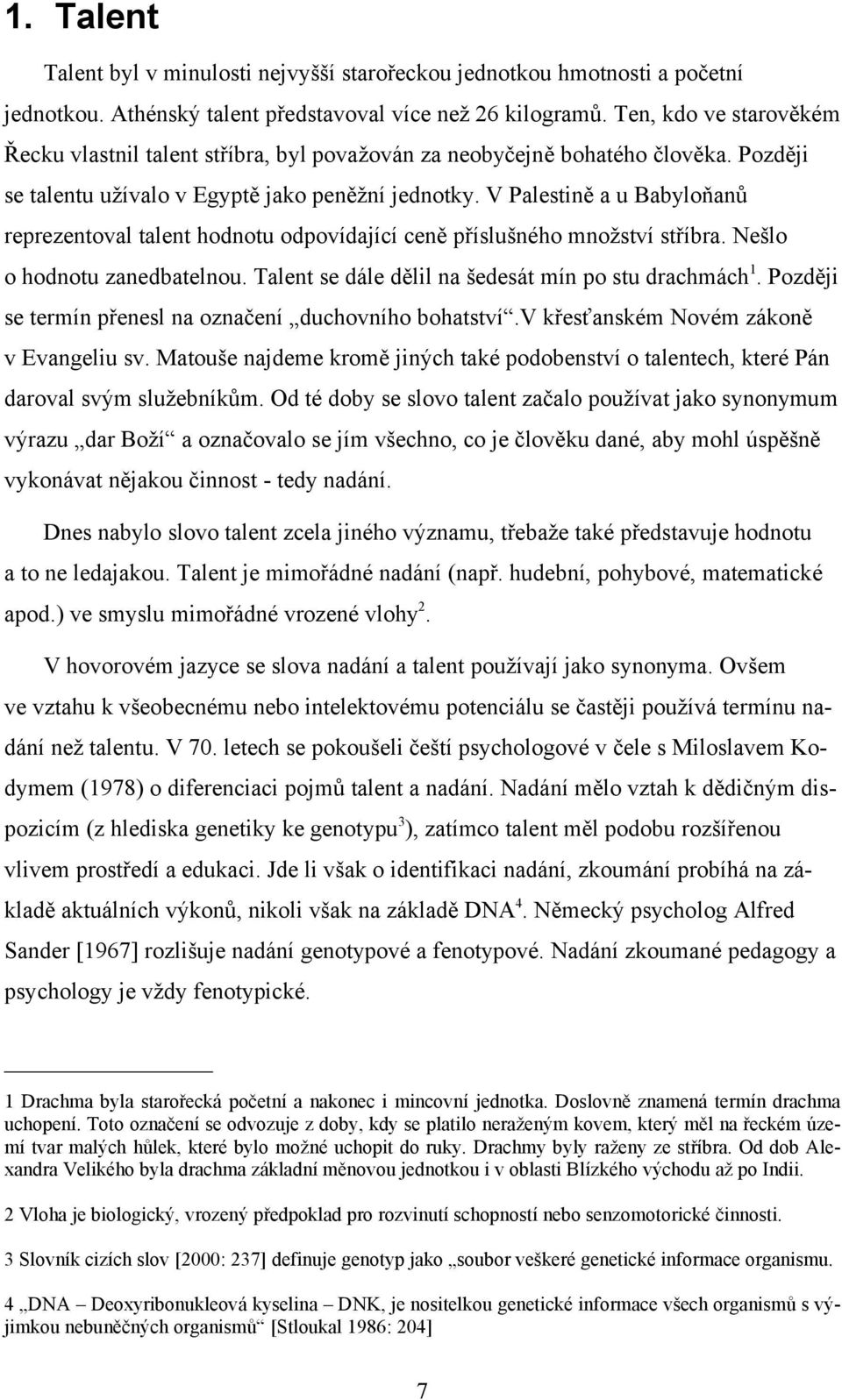 V Palestině a u Babyloňanů reprezentoval talent hodnotu odpovídající ceně příslušného množství stříbra. Nešlo o hodnotu zanedbatelnou. Talent se dále dělil na šedesát mín po stu drachmách1.