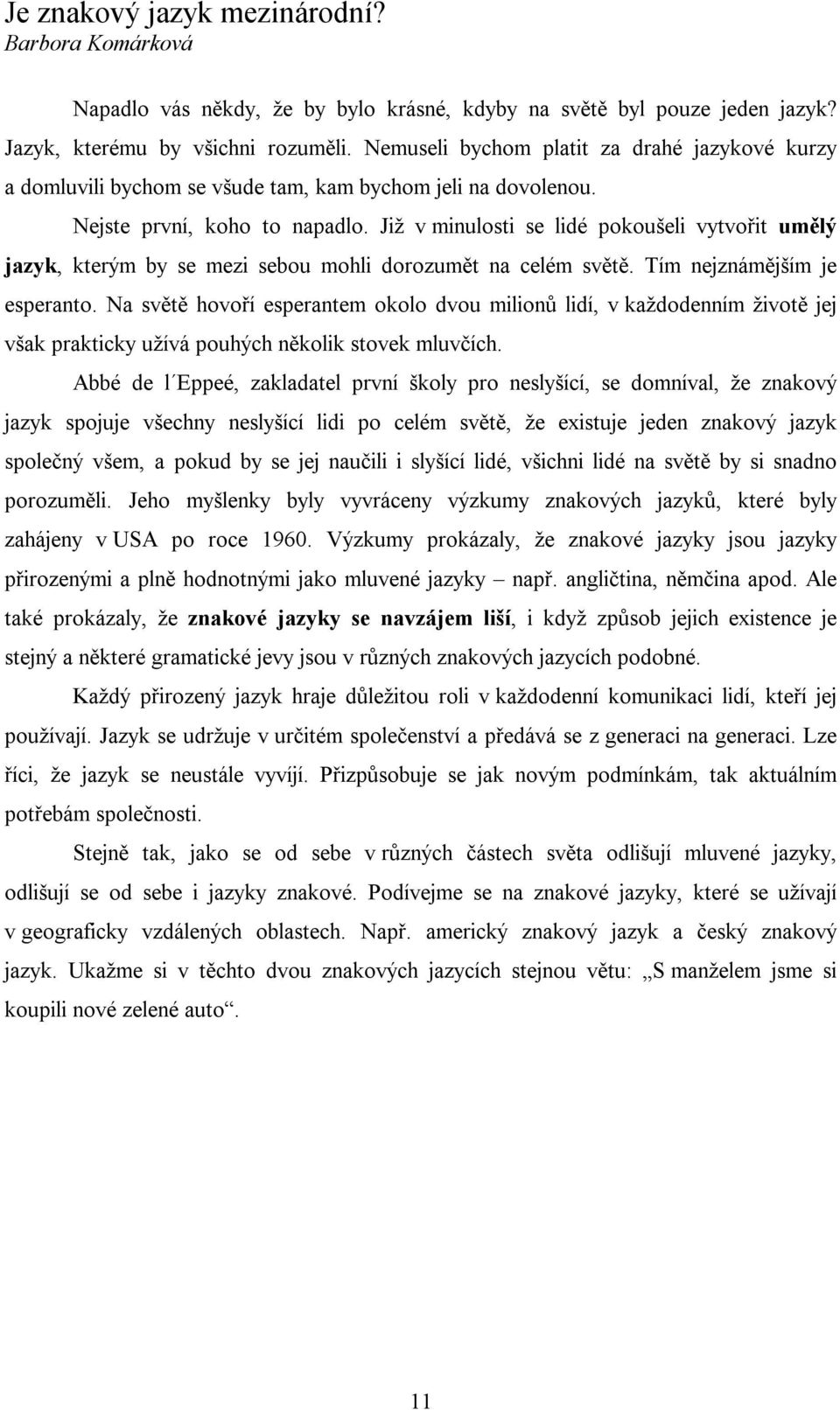 Již v minulosti se lidé pokoušeli vytvořit umělý jazyk, kterým by se mezi sebou mohli dorozumět na celém světě. Tím nejznámějším je esperanto.