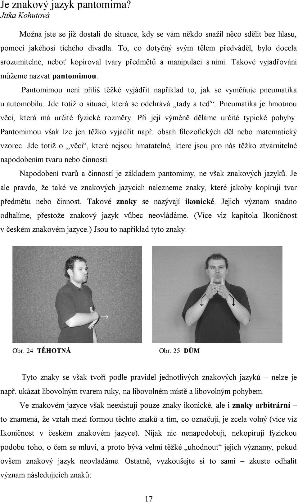 Pantomimou není příliš těžké vyjádřit například to, jak se vyměňuje pneumatika u automobilu. Jde totiž o situaci, která se odehrává tady a teď.