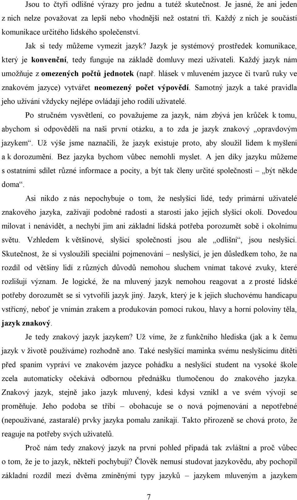 Jazyk je systémový prostředek komunikace, který je konvenční, tedy funguje na základě domluvy mezi uživateli. Každý jazyk nám umožňuje z omezených počtů jednotek (např.