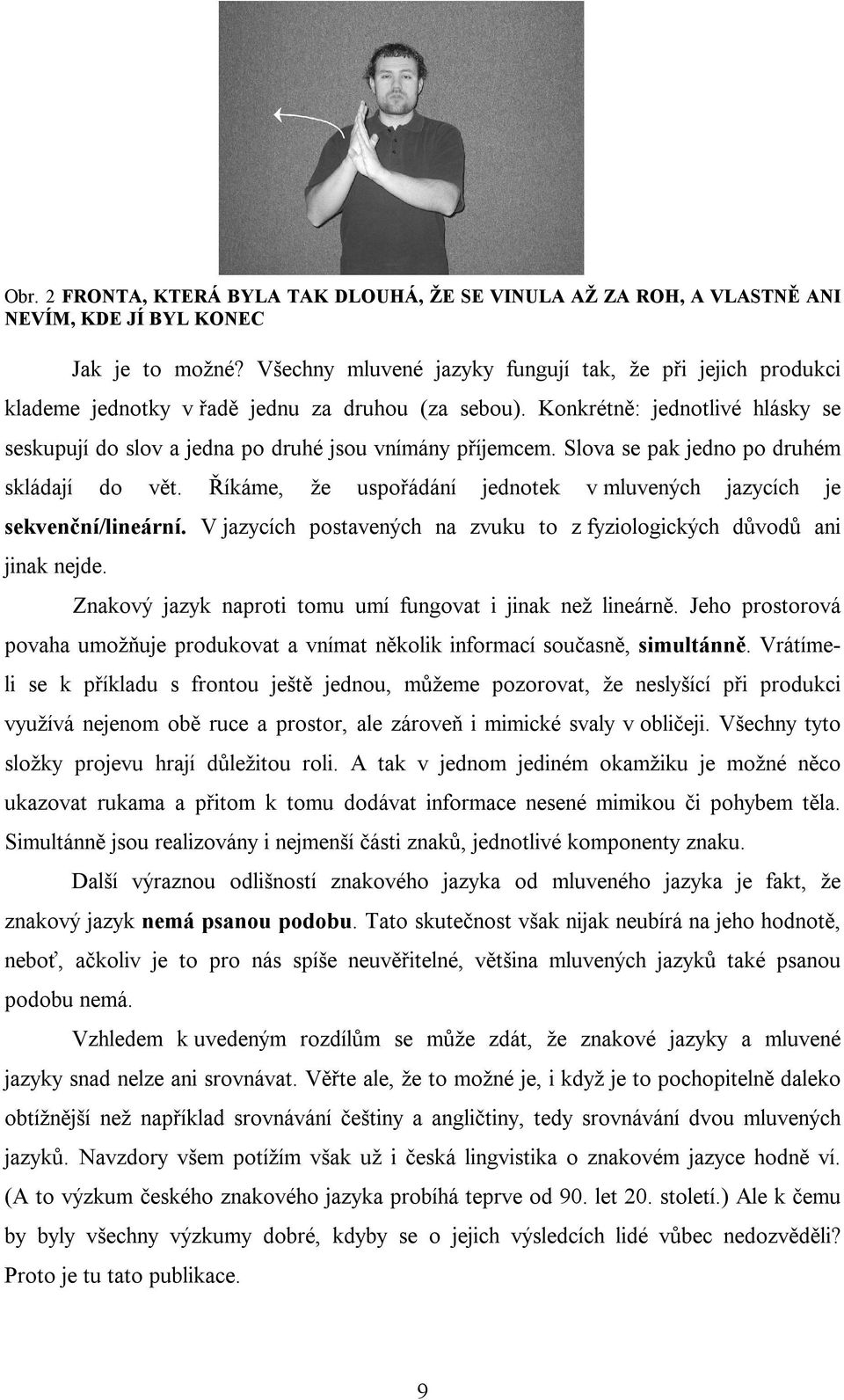 Konkrétně: jednotlivé hlásky se seskupují do slov a jedna po druhé jsou vnímány příjemcem. Slova se pak jedno po druhém skládají do vět.