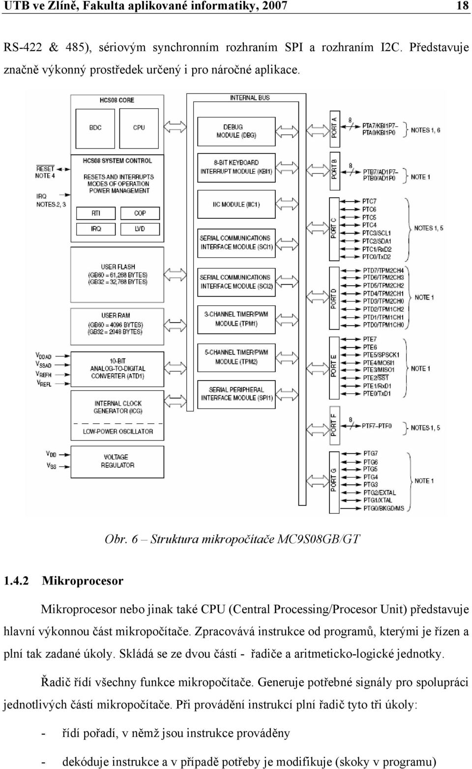 Zpracovává instrukce od programů, kterými je řízen a plní tak zadané úkoly. Skládá se ze dvou částí - řadiče a aritmeticko-logické jednotky. Řadič řídí všechny funkce mikropočítače.