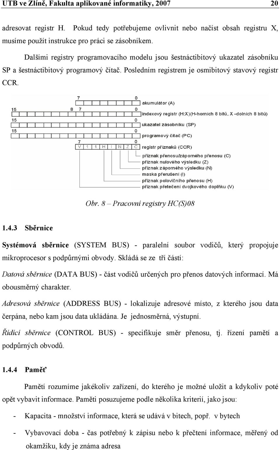 8 Pracovní registry HC(S)08 1.4.3 Sběrnice Systémová sběrnice (SYSTEM BUS) - paralelní soubor vodičů, který propojuje mikroprocesor s podpůrnými obvody.