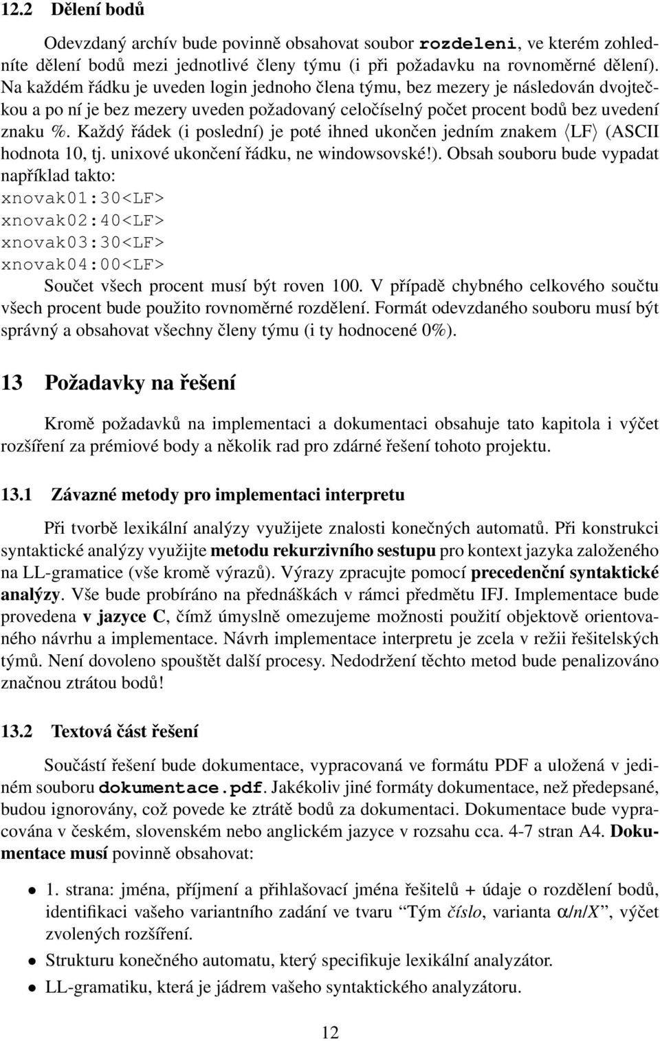 Každý řádek (i poslední) je poté ihned ukončen jedním znakem LF (ASCII hodnota 10, tj. unixové ukončení řádku, ne windowsovské!). Obsah souboru bude vypadat například takto: xnovak01:30<lf> xnovak02:40<lf> xnovak03:30<lf> xnovak04:00<lf> Součet všech procent musí být roven 100.