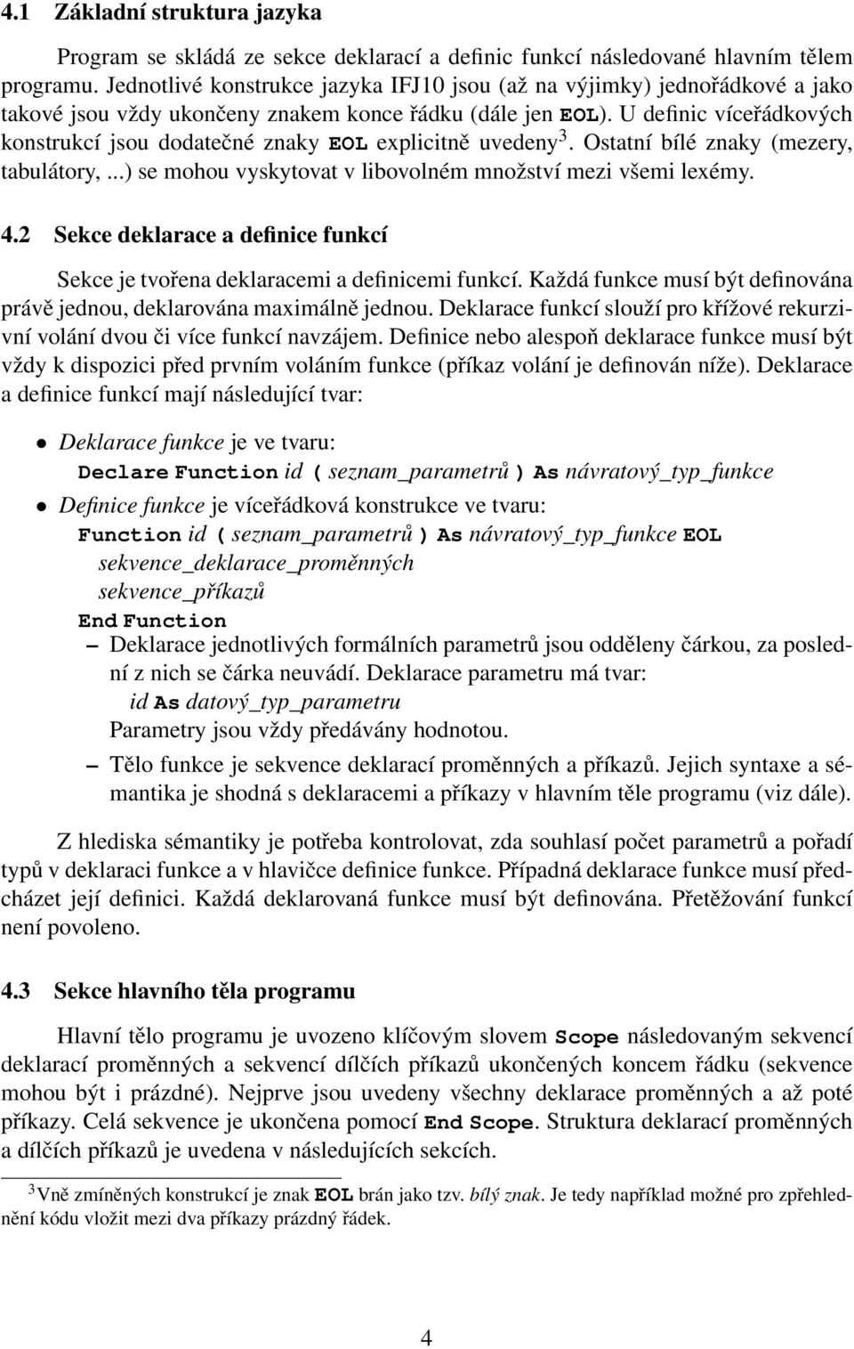 U definic víceřádkových konstrukcí jsou dodatečné znaky EOL explicitně uvedeny 3. Ostatní bílé znaky (mezery, tabulátory,...) se mohou vyskytovat v libovolném množství mezi všemi lexémy. 4.