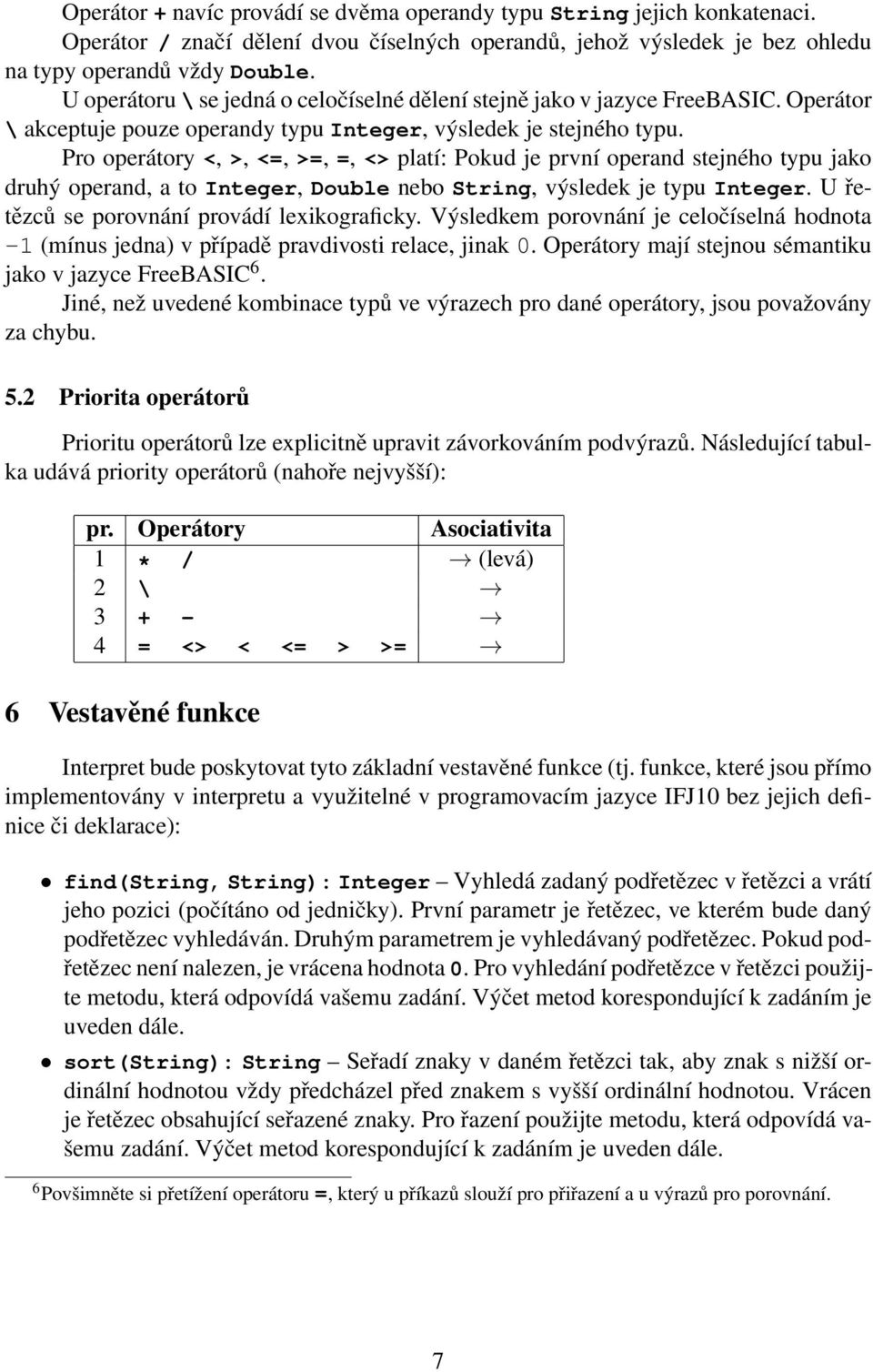 Pro operátory <, >, <=, >=, =, <> platí: Pokud je první operand stejného typu jako druhý operand, a to Integer, Double nebo String, výsledek je typu Integer.