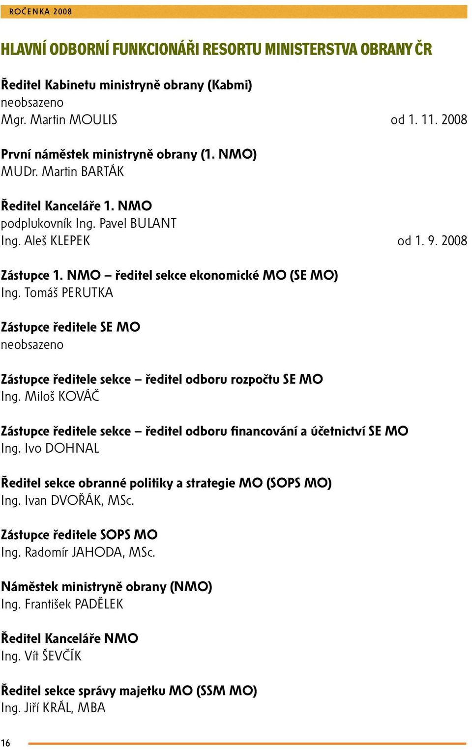 Tomáš PERUTKA Zástupce ředitele SE MO neobsazeno Zástupce ředitele sekce ředitel odboru rozpočtu SE MO Ing. Miloš KOVÁČ Zástupce ředitele sekce ředitel odboru financování a účetnictví SE MO Ing.