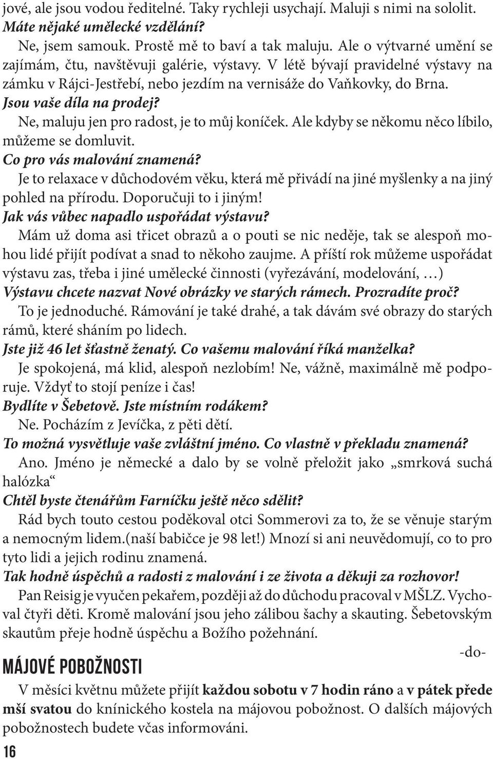 Ne, maluju jen pro radost, je to můj koníček. Ale kdyby se někomu něco líbilo, můžeme se domluvit. Co pro vás malování znamená?