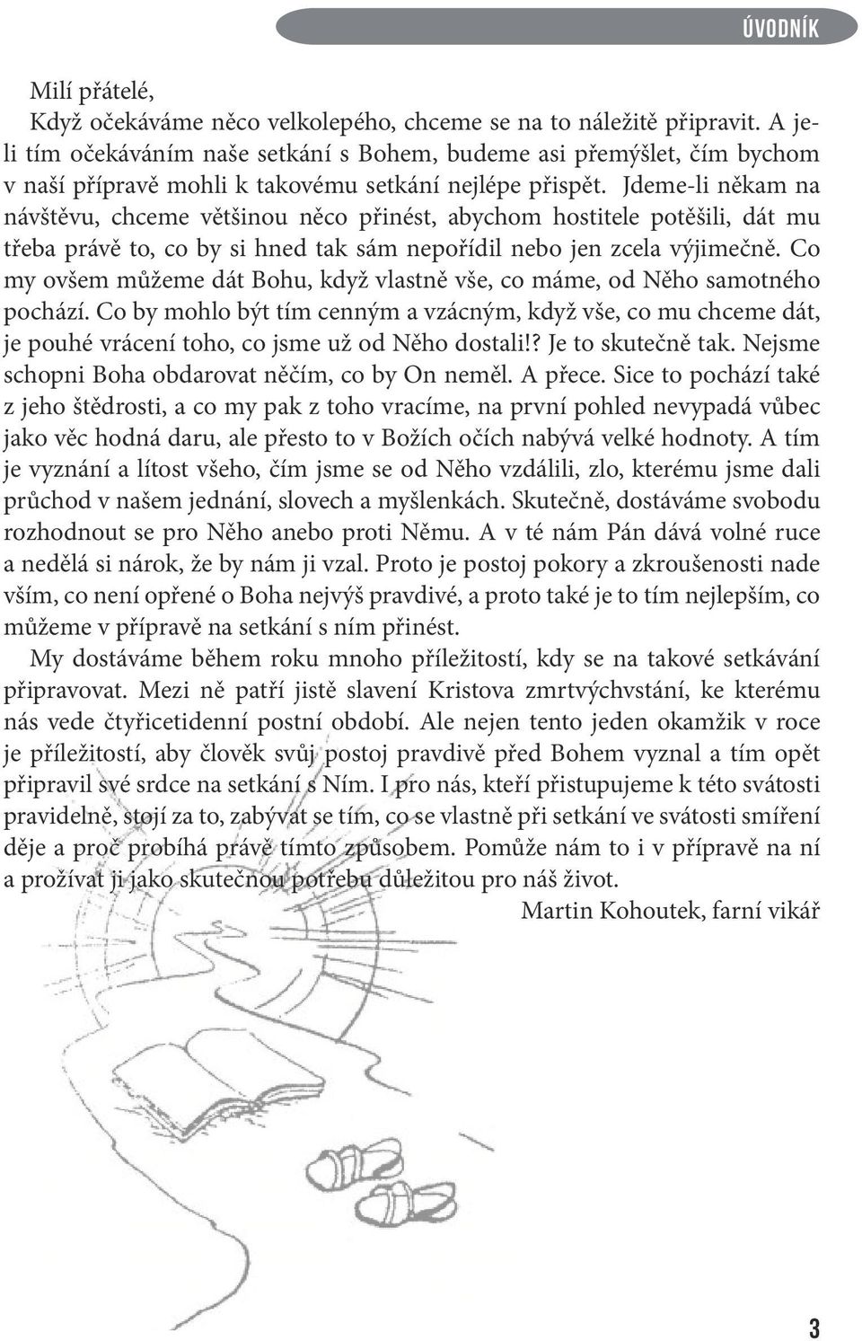 Jdeme-li někam na návštěvu, chceme většinou něco přinést, abychom hostitele potěšili, dát mu třeba právě to, co by si hned tak sám nepořídil nebo jen zcela výjimečně.