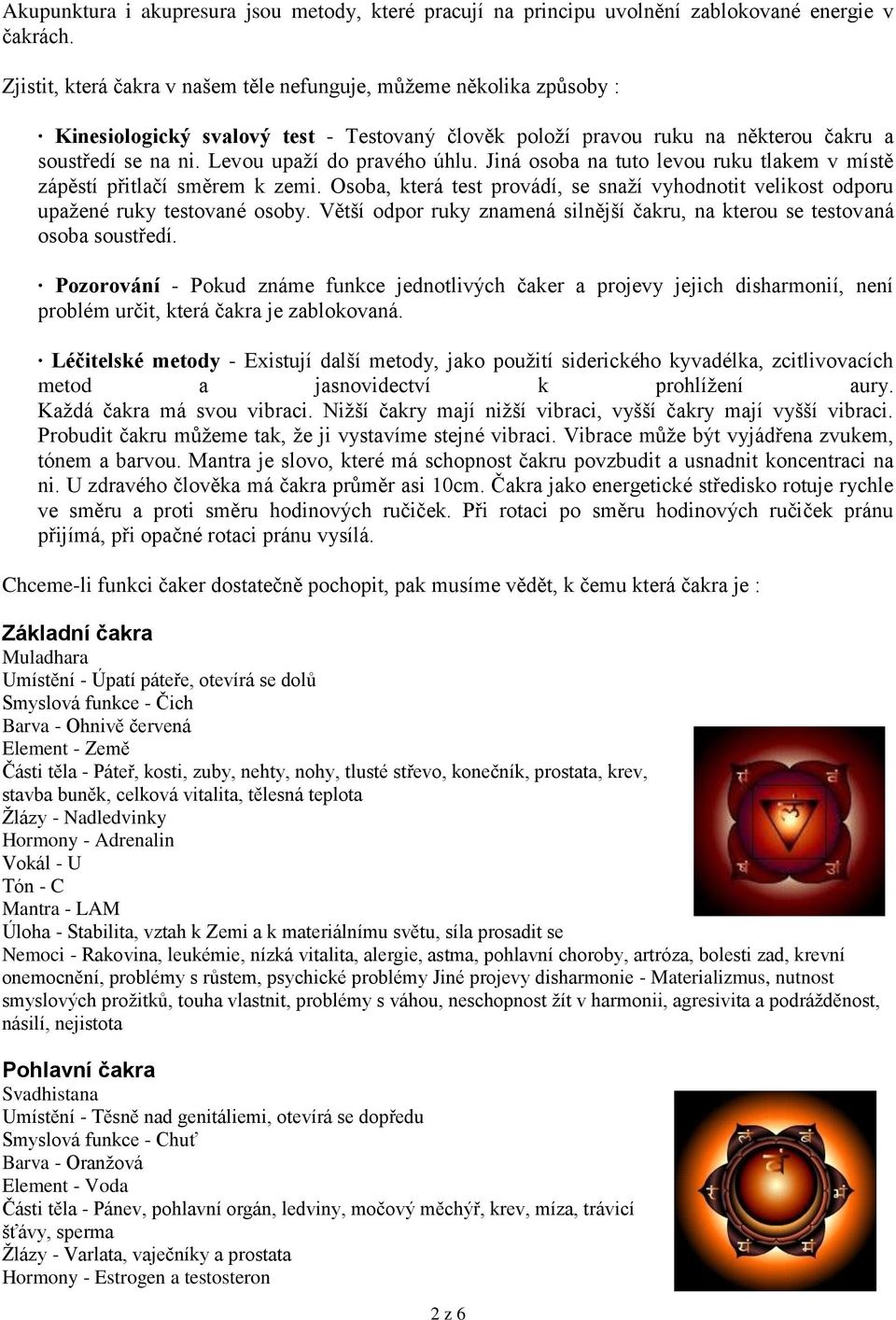 Levou upaţí do pravého úhlu. Jiná osoba na tuto levou ruku tlakem v místě zápěstí přitlačí směrem k zemi. Osoba, která test provádí, se snaţí vyhodnotit velikost odporu upaţené ruky testované osoby.