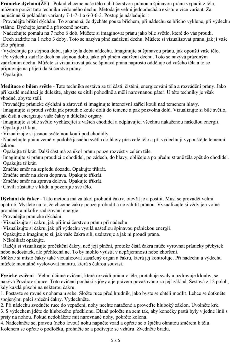 Dýchejte jemně a přirozeně nosem. Nadechujte pomalu na 7 nebo 6 dob. Můţete si imaginovat pránu jako bíle světlo, které do vás proudí. Dech zadrţte na 1 nebo 3 doby.