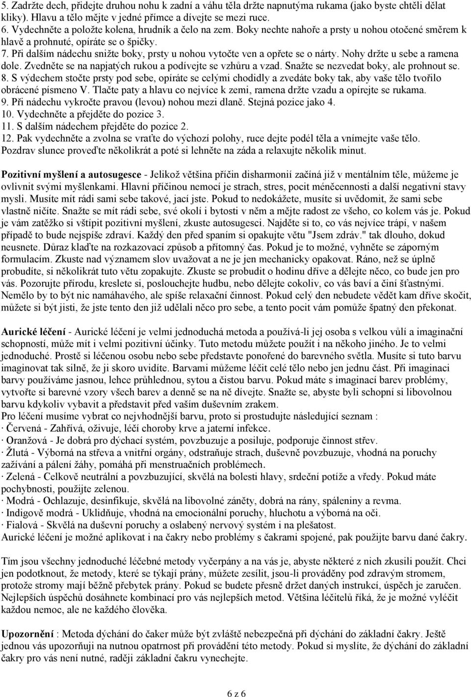 Při dalším nádechu sniţte boky, prsty u nohou vytočte ven a opřete se o nárty. Nohy drţte u sebe a ramena dole. Zvedněte se na napjatých rukou a podívejte se vzhůru a vzad.