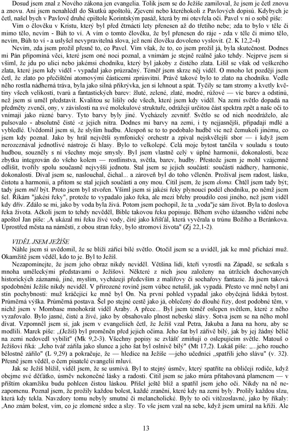 Pavel v ní o sobě píše: Vím o člověku v Kristu, který byl před čtrnácti lety přenesen až do třetího nebe; zda to bylo v těle či mimo tělo, nevím - Bůh to ví.