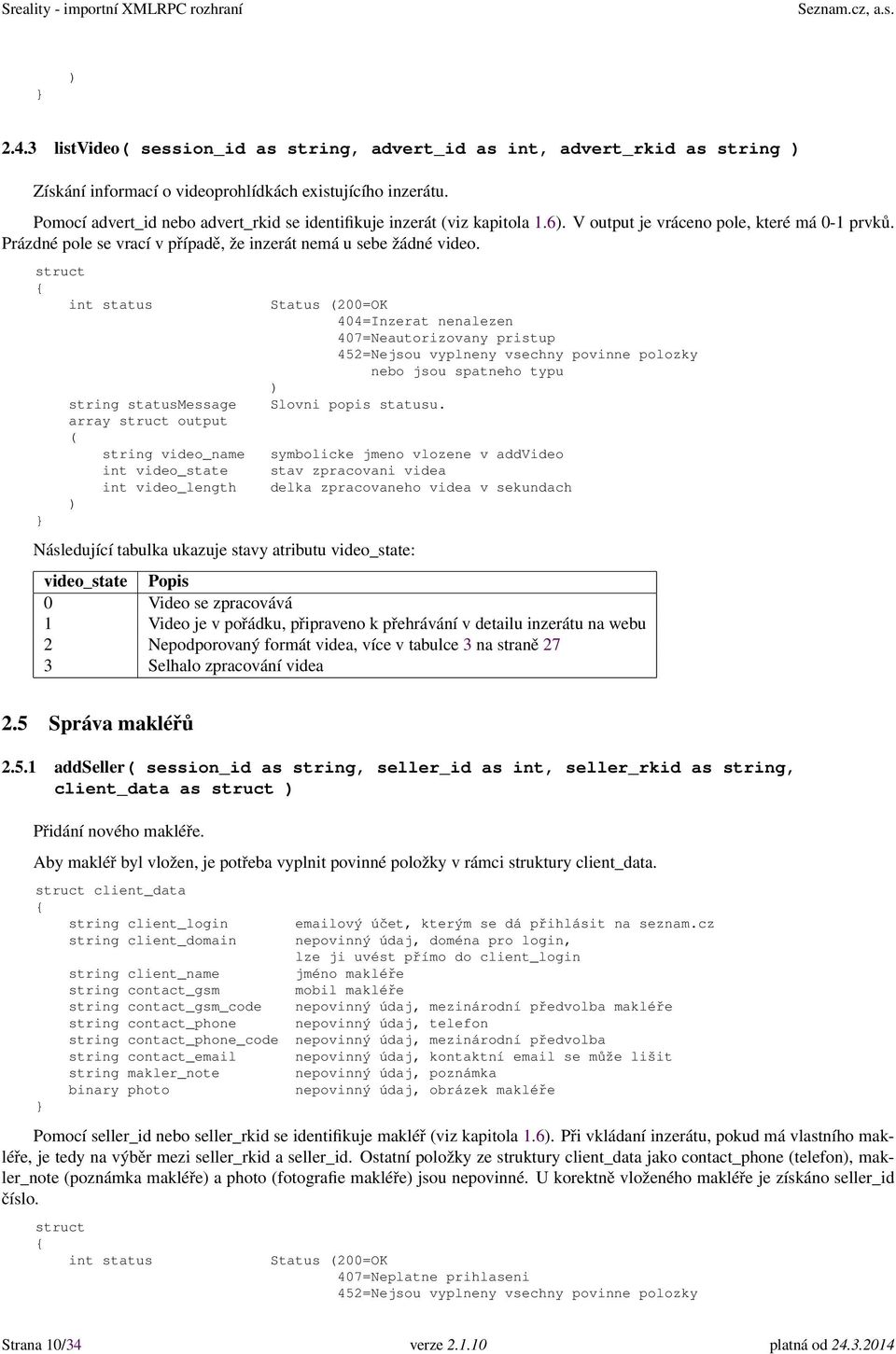 array output string video_name int video_state int video_length Následující tabulka ukazuje stavy atributu video_state: Status 200=OK 404=Inzerat nenalezen 407=Neautorizovany pristup 452=Nejsou