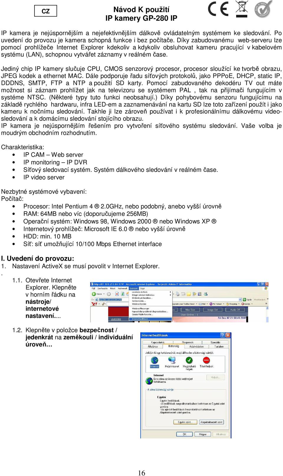 Jediný chip IP kamery slučuje CPU, CMOS senzorový procesor, procesor sloužící ke tvorbě obrazu, JPEG kodek a ethernet MAC.