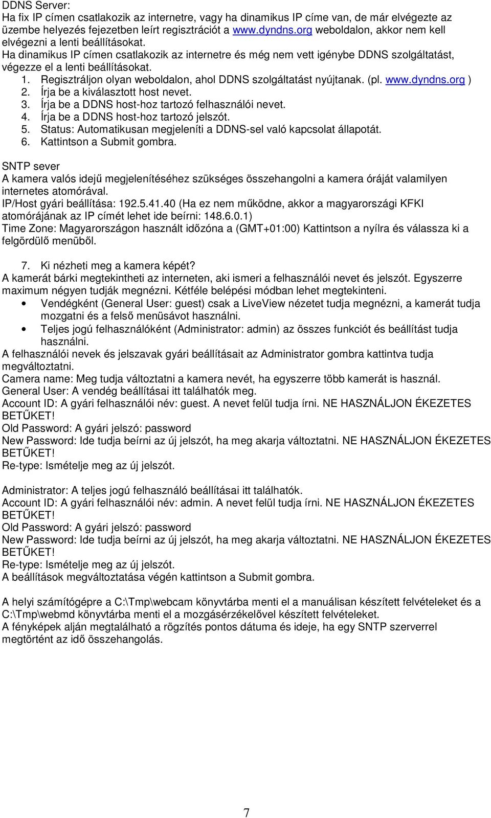 Regisztráljon olyan weboldalon, ahol DDNS szolgáltatást nyújtanak. (pl. www.dyndns.org ) 2. Írja be a kiválasztott host nevet. 3. Írja be a DDNS host-hoz tartozó felhasználói nevet. 4.