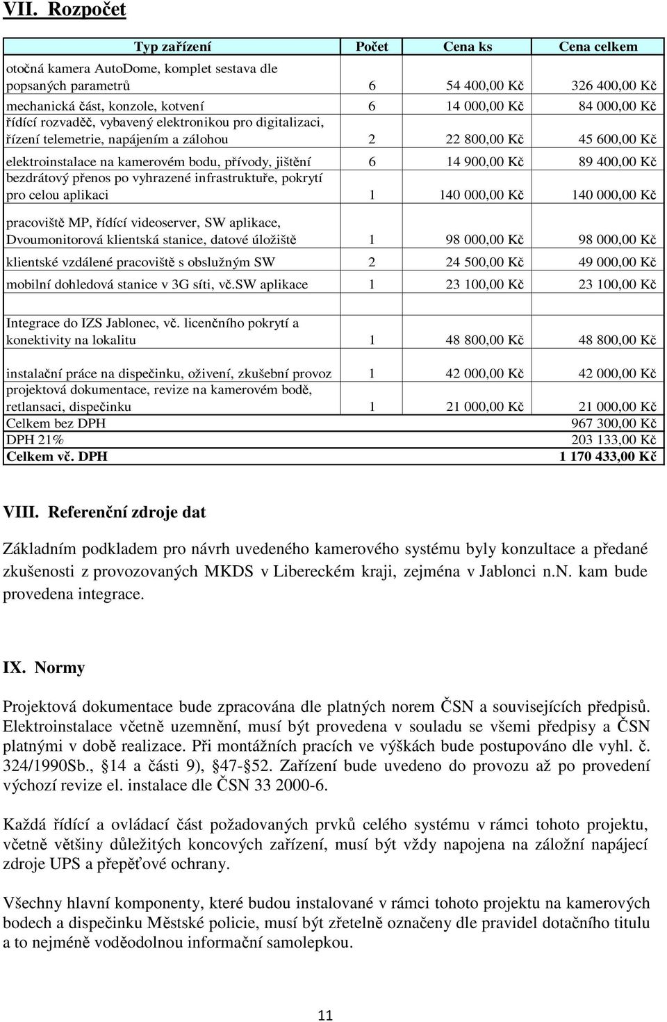 Kč 89 400,00 Kč bezdrátový přenos po vyhrazené infrastruktuře, pokrytí pro celou aplikaci 1 140 000,00 Kč 140 000,00 Kč pracoviště MP, řídící videoserver, SW aplikace, Dvoumonitorová klientská