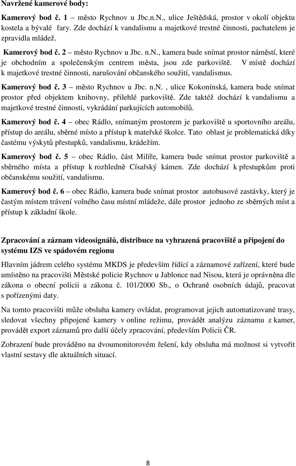 V místě dochází k majetkové trestné činnosti, narušování občanského soužití, vandalismus. Kamerový bod č. 3 město Rychnov u Jbc. n.n., ulice Kokonínská, kamera bude snímat prostor před objektem knihovny, přilehlé parkoviště.