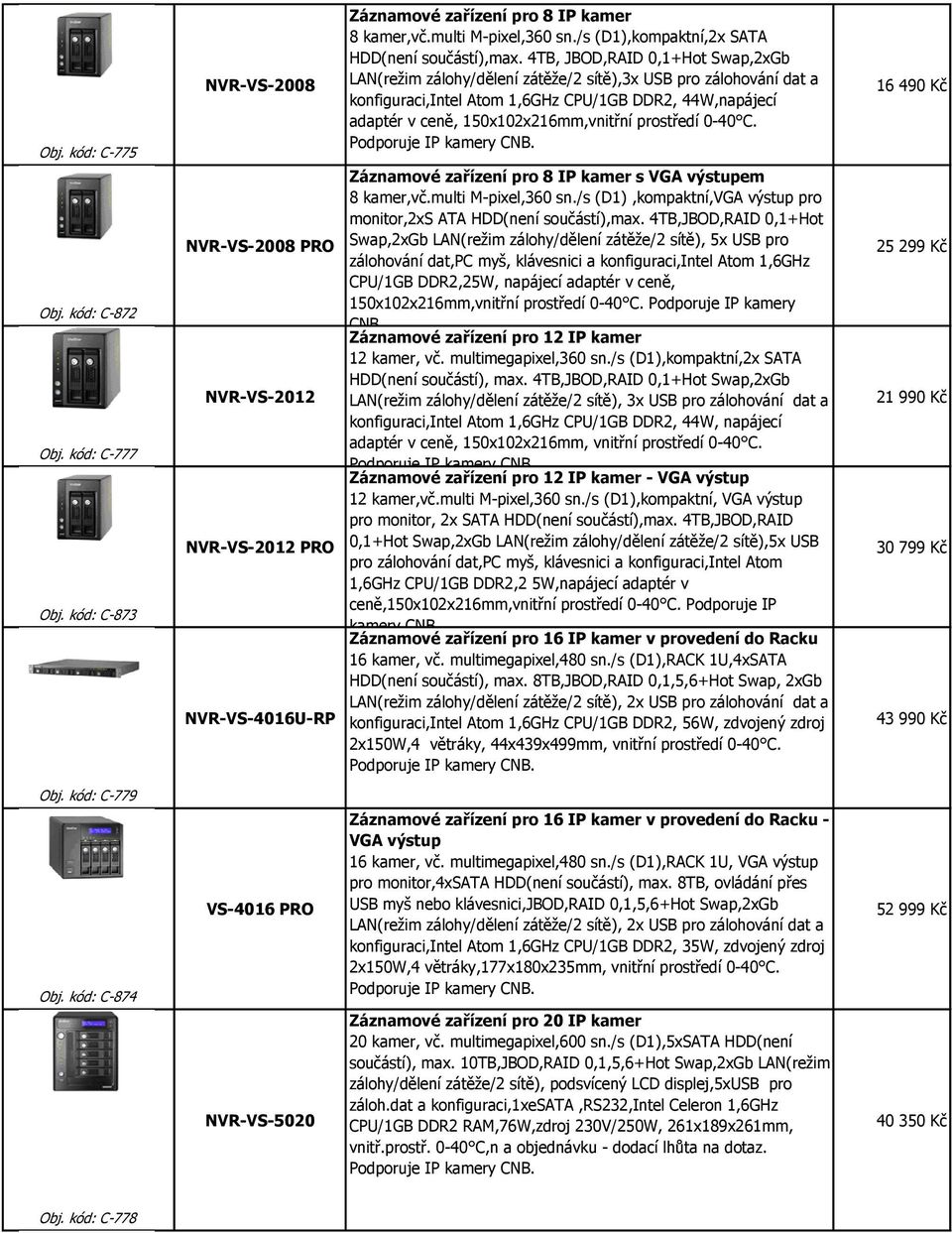 4TB, JBOD,RAID 0,1+Hot Swap,2xGb LAN(režim zálohy/dělení zátěže/2 sítě),3x USB pro zálohování dat a konfiguraci,intel Atom 1,6GHz CPU/1GB DDR2, 44W,napájecí adaptér v ceně, 150x102x216mm,vnitřní