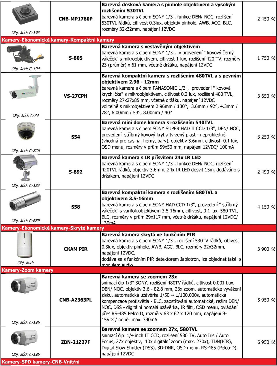 kovový černý S-805 váleček" s mikroobjektivem, citlivost 1 lux, rozlišení 420 TV, rozměry 23 (průměr) x 61 mm, včetně držáku, napájení 12VDC Obj. kód: C-194 Obj. kód: C-74 Obj. kód: C-826 Obj.