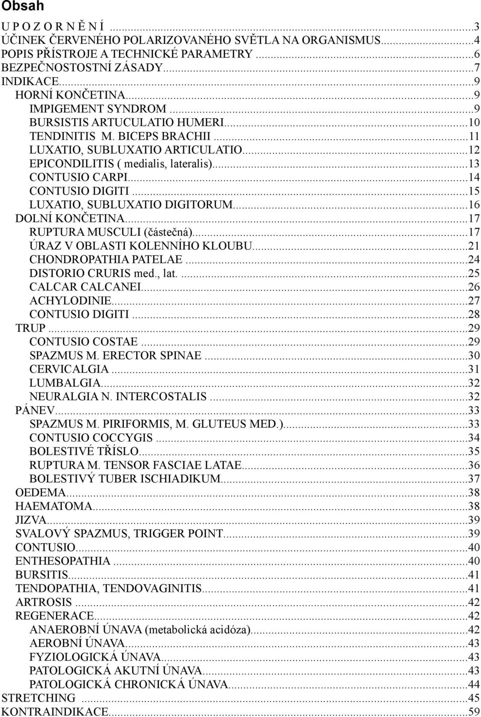 ..14 CONTUSIO DIGITI...15 LUXATIO, SUBLUXATIO DIGITORUM...16 DOLNÍ KONČETINA...17 RUPTURA MUSCULI (částečná)...17 ÚRAZ V OBLASTI KOLENNÍHO KLOUBU...21 CHONDROPATHIA PATELAE...24 DISTORIO CRURIS med.