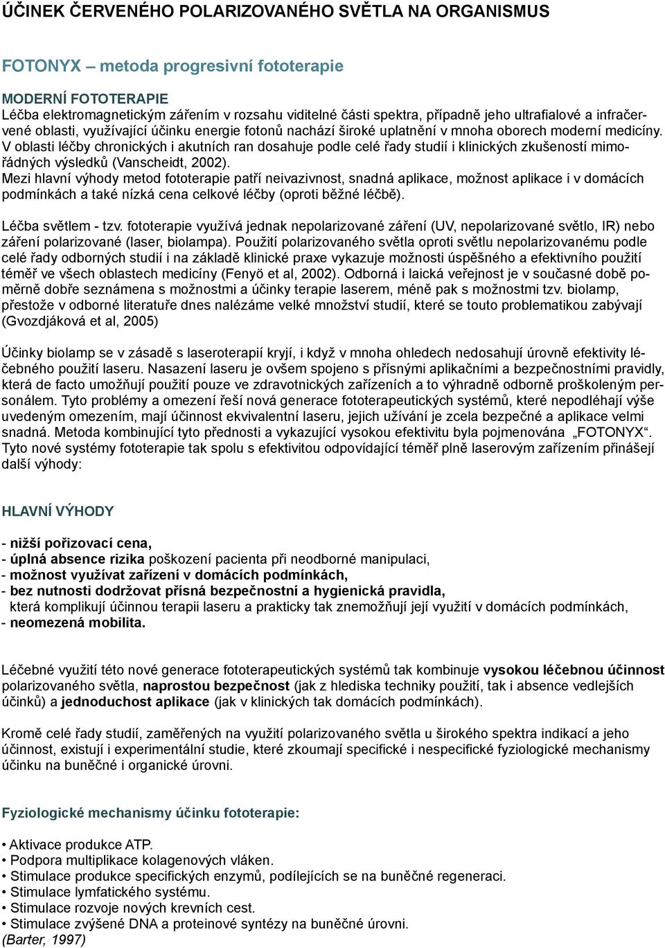 V oblasti léčby chronických i akutních ran dosahuje podle celé řady studií i klinických zkušeností mimořádných výsledků (Vanscheidt, 2002).