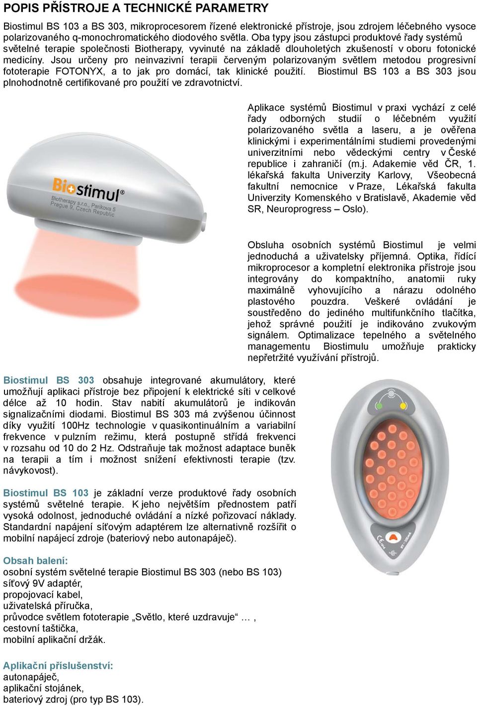 Jsou určeny pro neinvazivní terapii červeným polarizovaným světlem metodou progresivní fototerapie FOTONYX, a to jak pro domácí, tak klinické použití.