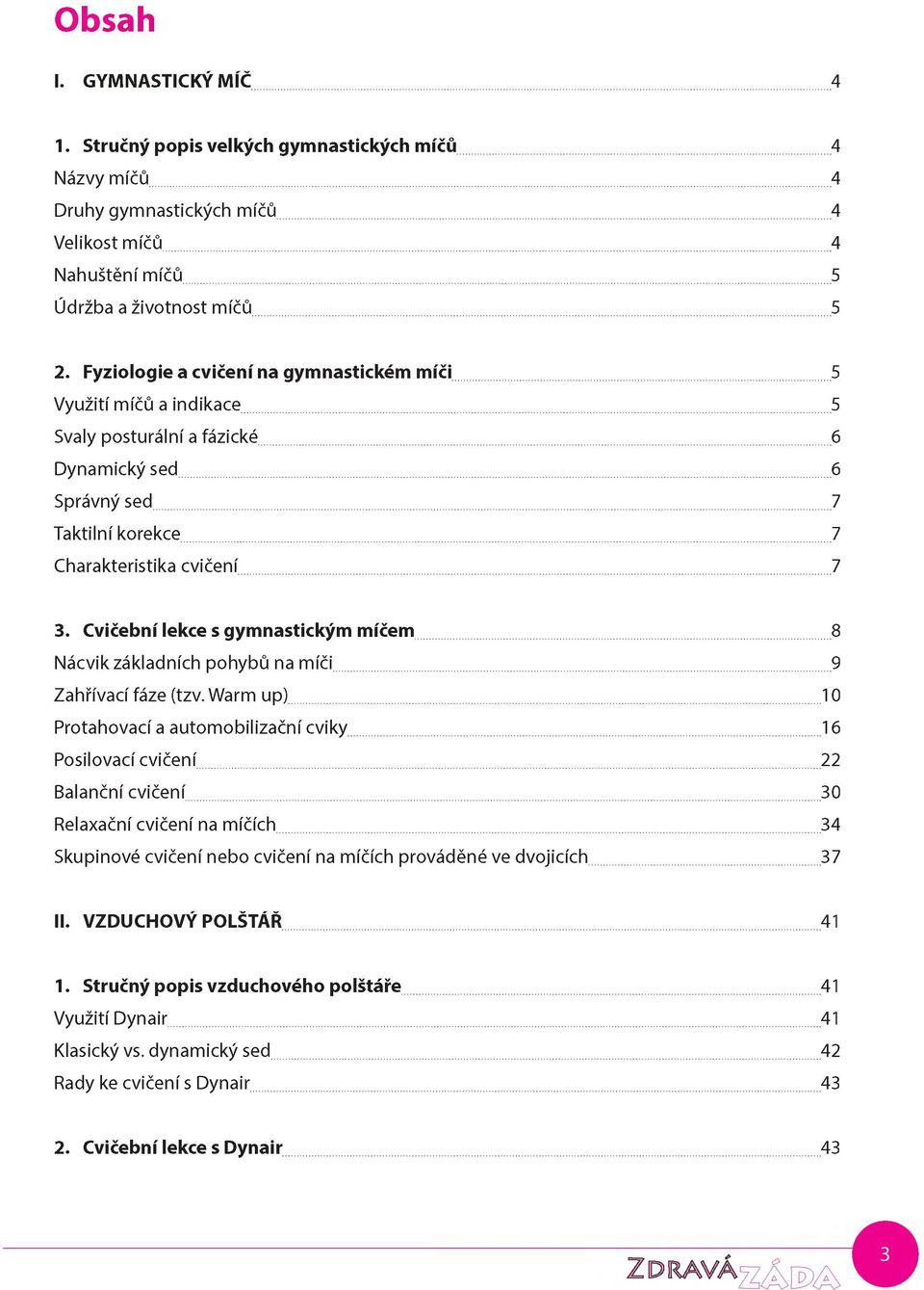 Cvičební lekce s gymnastickým míčem...8 Nácvik základních pohybů na míči... 9 Zahřívací fáze (tzv. Warm up)...10 Protahovací a automobilizační cviky...16 Posilovací cvičení...22 Balanční cvičení.