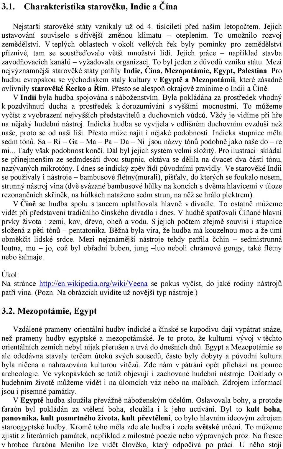 Jejich práce například stavba zavodňovacích kanálů vyžadovala organizaci. To byl jeden z důvodů vzniku státu. Mezi nejvýznamnější starověké státy patřily Indie, Čína, Mezopotámie, Egypt, Palestina.