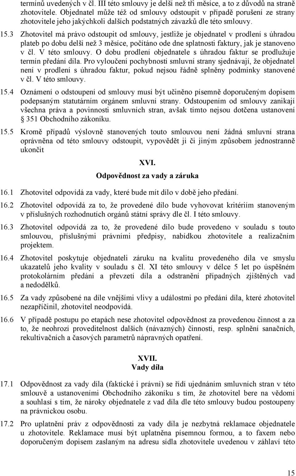 3 Zhotovitel má právo odstoupit od smlouvy, jestliže je objednatel v prodlení s úhradou plateb po dobu delší než 3 měsíce, počítáno ode dne splatnosti faktury, jak je stanoveno v čl. V této smlouvy.