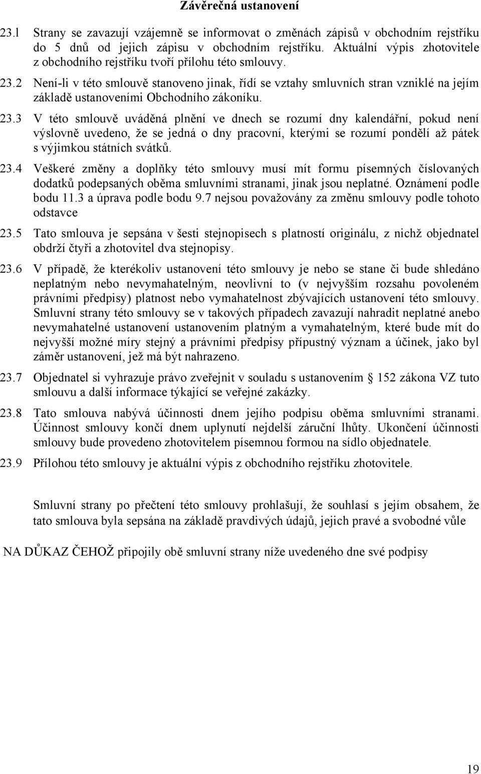 2 Není-li v této smlouvě stanoveno jinak, řídí se vztahy smluvních stran vzniklé na jejím základě ustanoveními Obchodního zákoníku. 23.