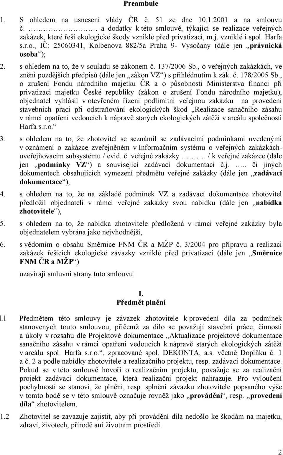 s ohledem na to, že v souladu se zákonem č. 137/2006 Sb., o veřejných zakázkách, ve znění pozdějších předpisů (dále jen zákon VZ ) s přihlédnutím k zák. č. 178/2005 Sb.