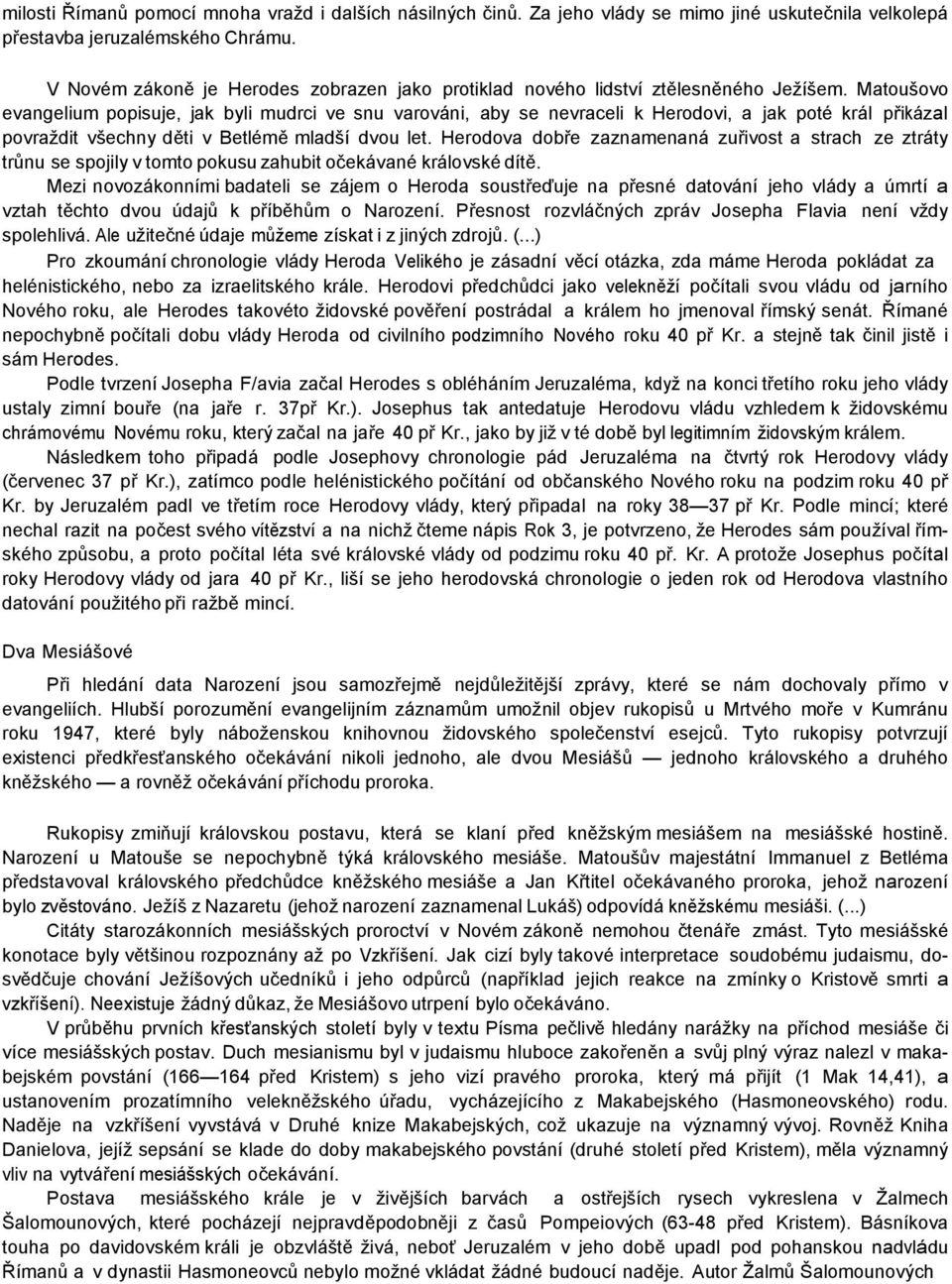 Matoušovo evangelium popisuje, jak byli mudrci ve snu varováni, aby se nevraceli k Herodovi, a jak poté král přikázal povraždit všechny děti v Betlémě mladší dvou let.