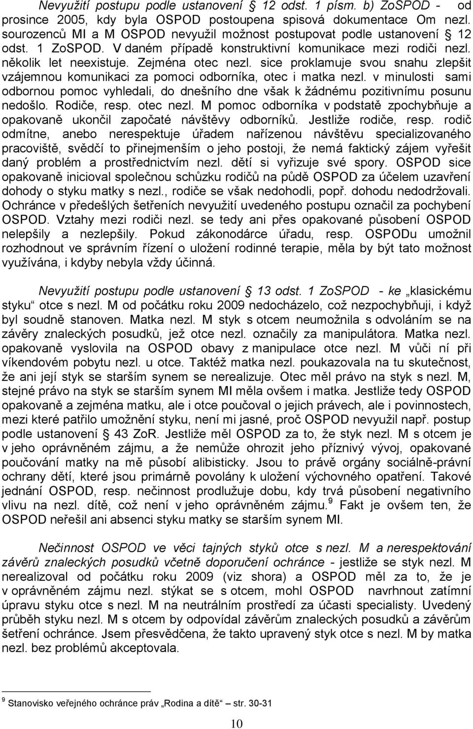 sice proklamuje svou snahu zlepšit vzájemnou komunikaci za pomoci odborníka, otec i matka nezl. v minulosti sami odbornou pomoc vyhledali, do dnešního dne však k ţádnému pozitivnímu posunu nedošlo.