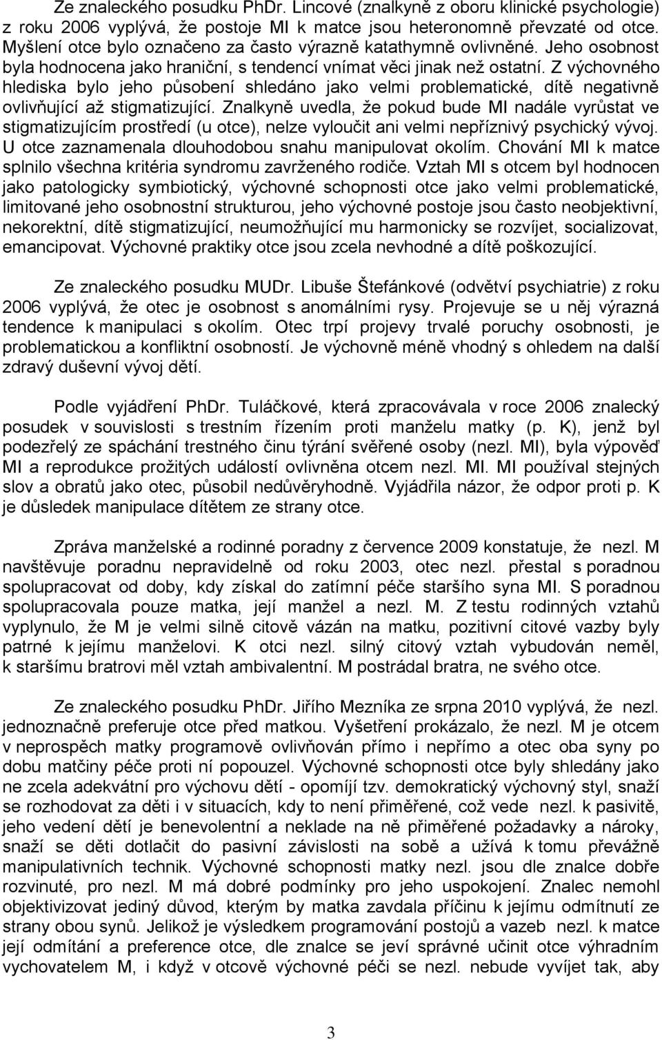 Z výchovného hlediska bylo jeho působení shledáno jako velmi problematické, dítě negativně ovlivňující aţ stigmatizující.