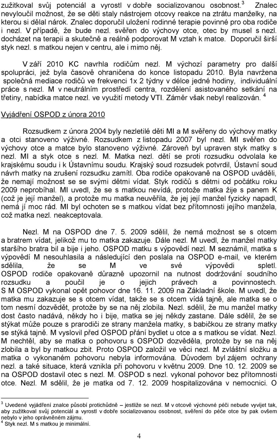 docházet na terapii a skutečně a reálně podporovat M vztah k matce. Doporučil širší styk nezl. s matkou nejen v centru, ale i mimo něj. V září 2010 KC navrhla rodičům nezl.
