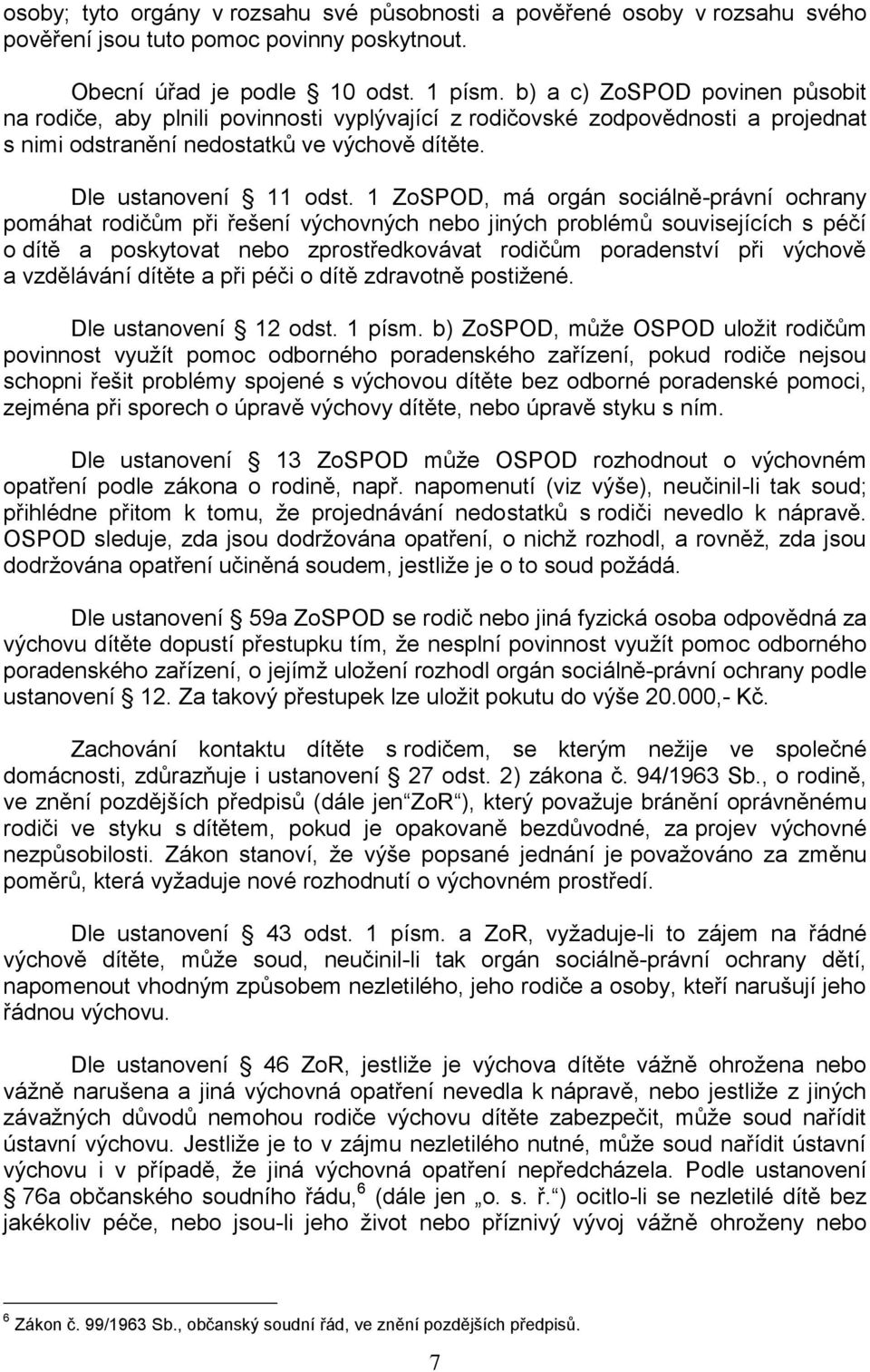 1 ZoSPOD, má orgán sociálně-právní ochrany pomáhat rodičům při řešení výchovných nebo jiných problémů souvisejících s péčí o dítě a poskytovat nebo zprostředkovávat rodičům poradenství při výchově a