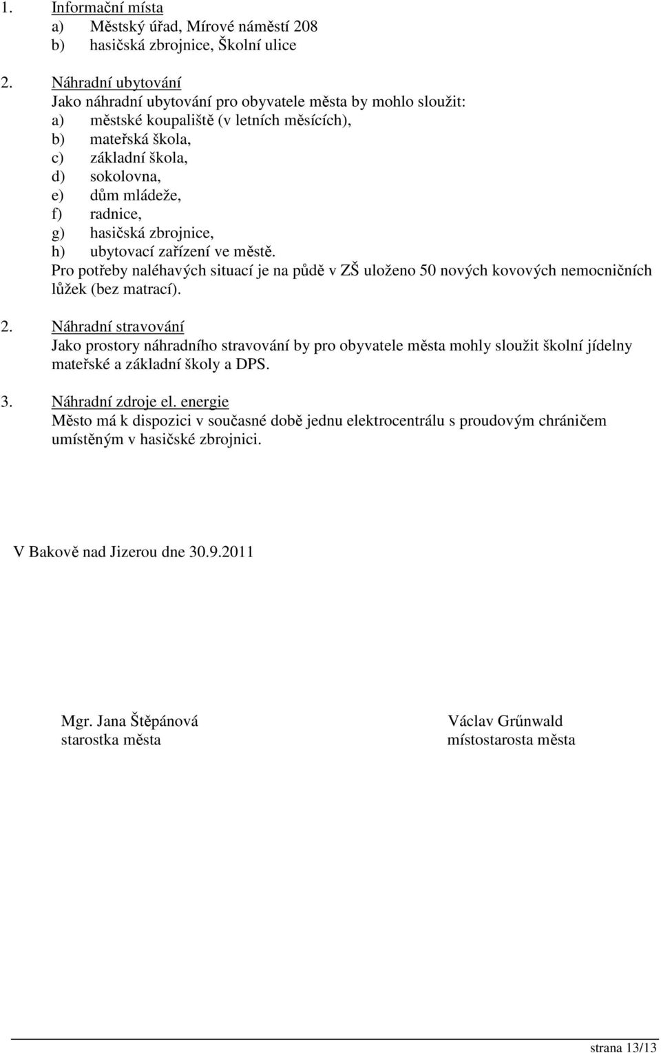 radnice, g) hasičská zbrojnice, h) ubytovací zařízení ve městě. Pro potřeby naléhavých situací je na půdě v ZŠ uloženo 50 nových kovových nemocničních lůžek (bez matrací). 2.