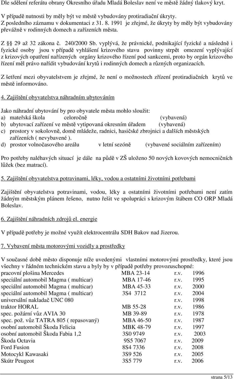 vyplývá, že právnické, podnikající fyzické a následně i fyzické osoby jsou v případě vyhlášení krizového stavu povinny strpět omezení vyplývající z krizových opatření nařízených orgány krizového