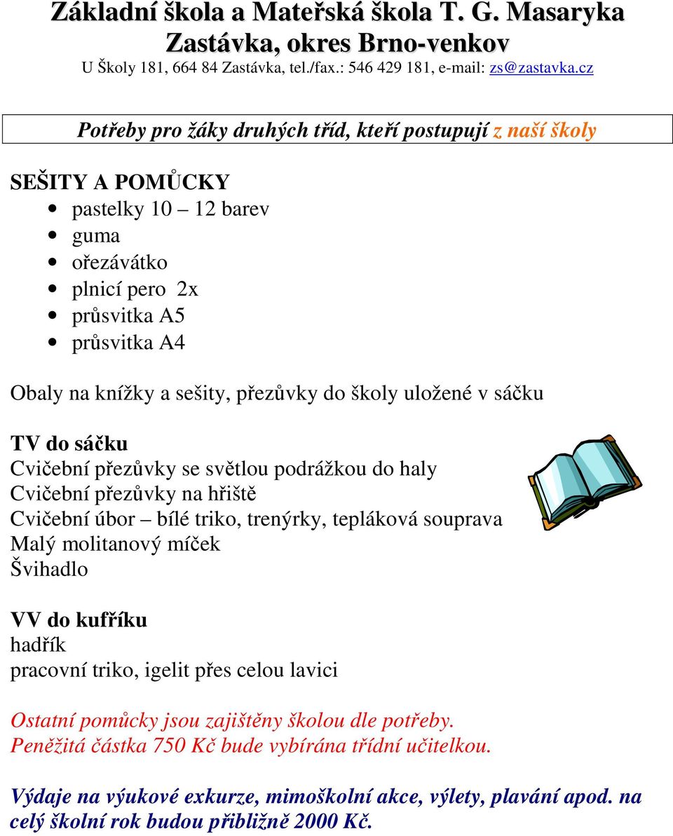 trenýrky, tepláková souprava Malý molitanový míček Švihadlo VV do kufříku hadřík pracovní triko, igelit přes celou lavici Ostatní pomůcky jsou zajištěny školou dle