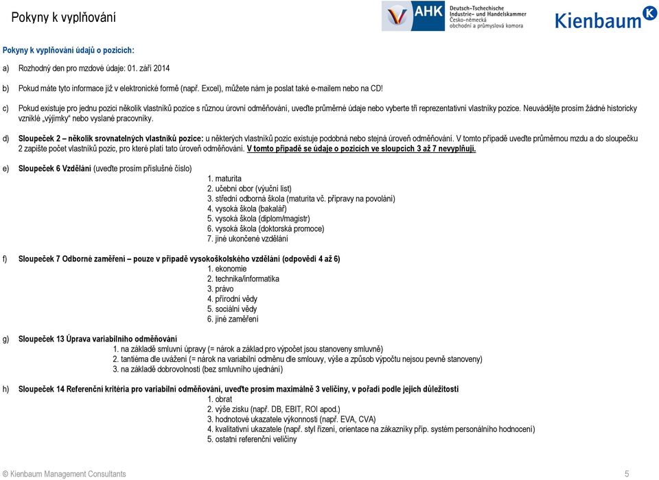 c) Pokud existuje pro jednu pozici několik vlastníků pozice s různou úrovní odměňování, uveďte průměrné údaje nebo vyberte tři reprezentativní vlastníky pozice.