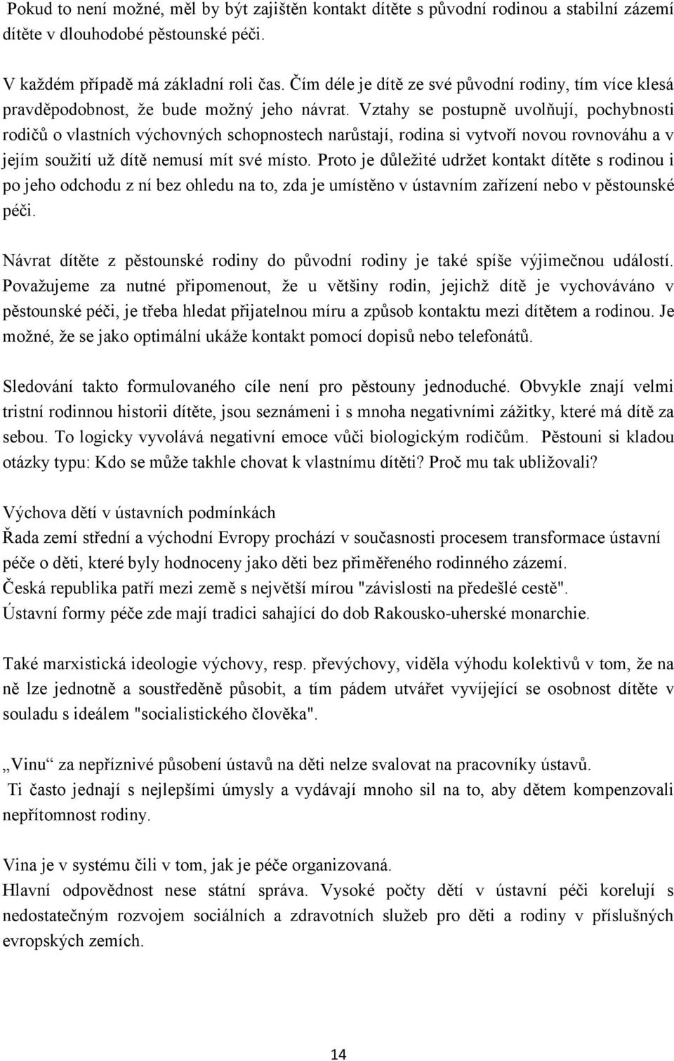 Vztahy se postupně uvolňují, pochybnosti rodičů o vlastních výchovných schopnostech narůstají, rodina si vytvoří novou rovnováhu a v jejím soužití už dítě nemusí mít své místo.