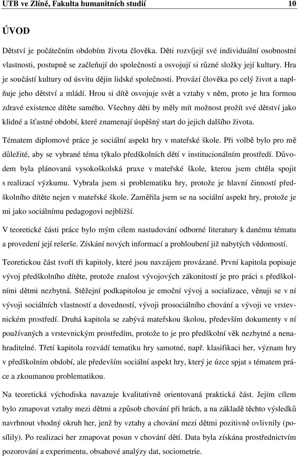 Provází člověka po celý život a naplňuje jeho dětství a mládí. Hrou si dítě osvojuje svět a vztahy v něm, proto je hra formou zdravé existence dítěte samého.