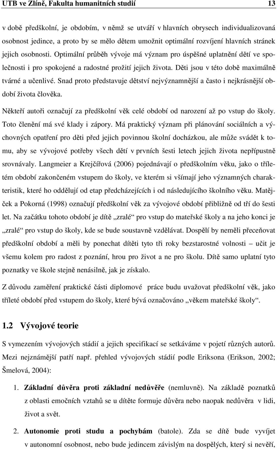 Děti jsou v této době maximálně tvárné a učenlivé. Snad proto představuje dětství nejvýznamnější a často i nejkrásnější období života člověka.