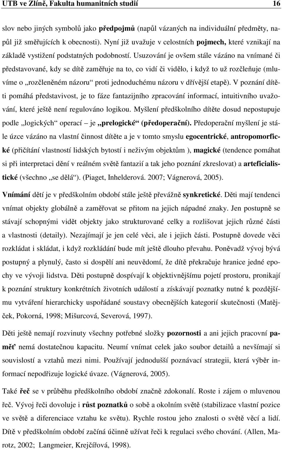 Usuzování je ovšem stále vázáno na vnímané či představované, kdy se dítě zaměřuje na to, co vidí či vidělo, i když to už rozčleňuje (mluvíme o rozčleněném názoru proti jednoduchému názoru v dřívější