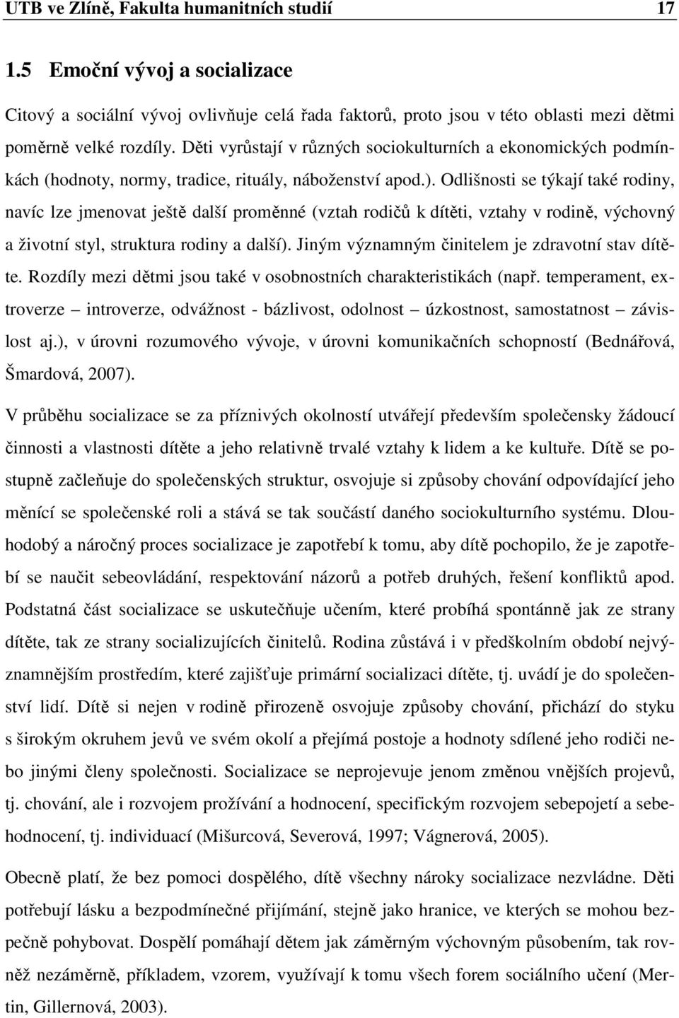 Odlišnosti se týkají také rodiny, navíc lze jmenovat ještě další proměnné (vztah rodičů k dítěti, vztahy v rodině, výchovný a životní styl, struktura rodiny a další).