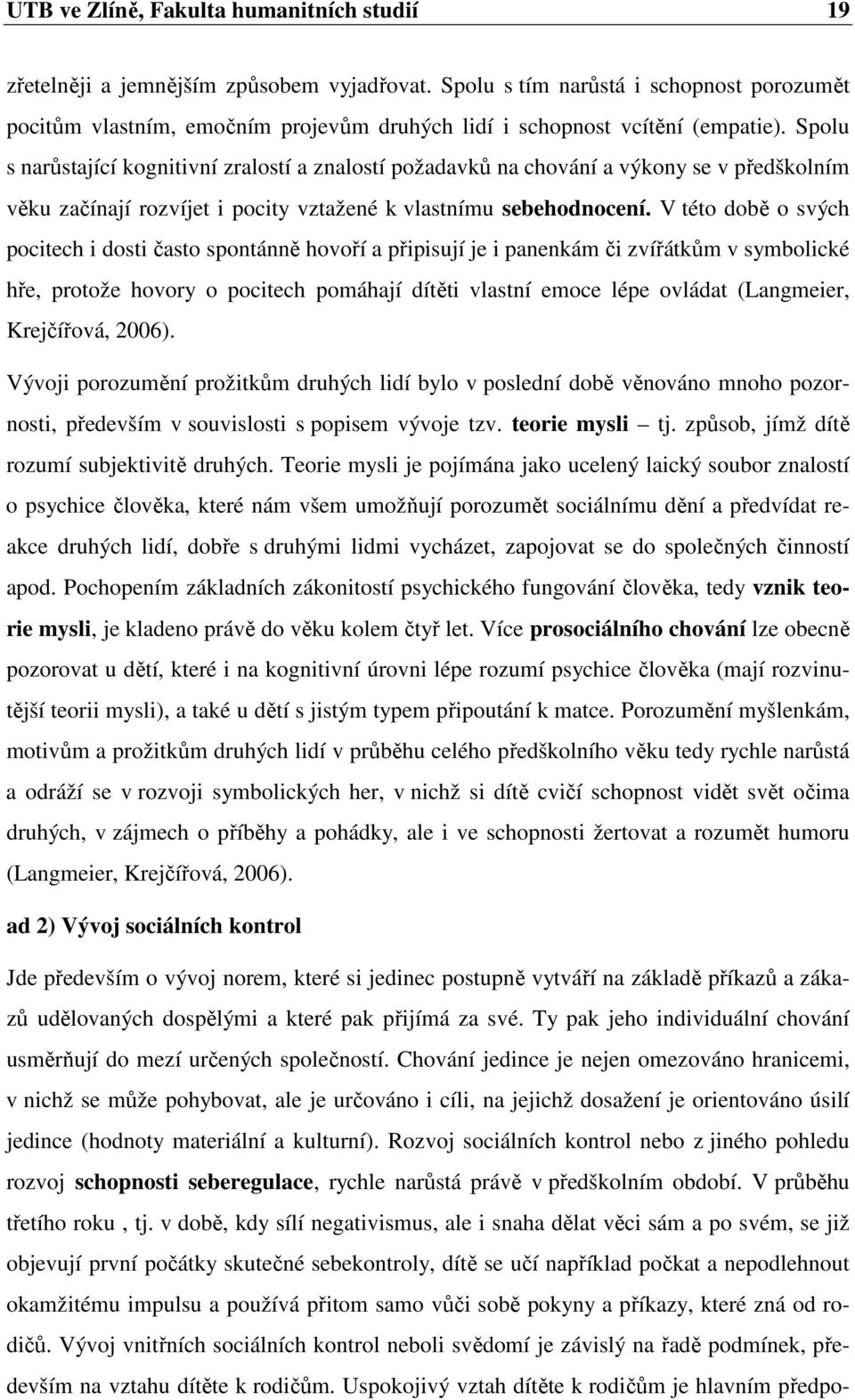 Spolu s narůstající kognitivní zralostí a znalostí požadavků na chování a výkony se v předškolním věku začínají rozvíjet i pocity vztažené k vlastnímu sebehodnocení.