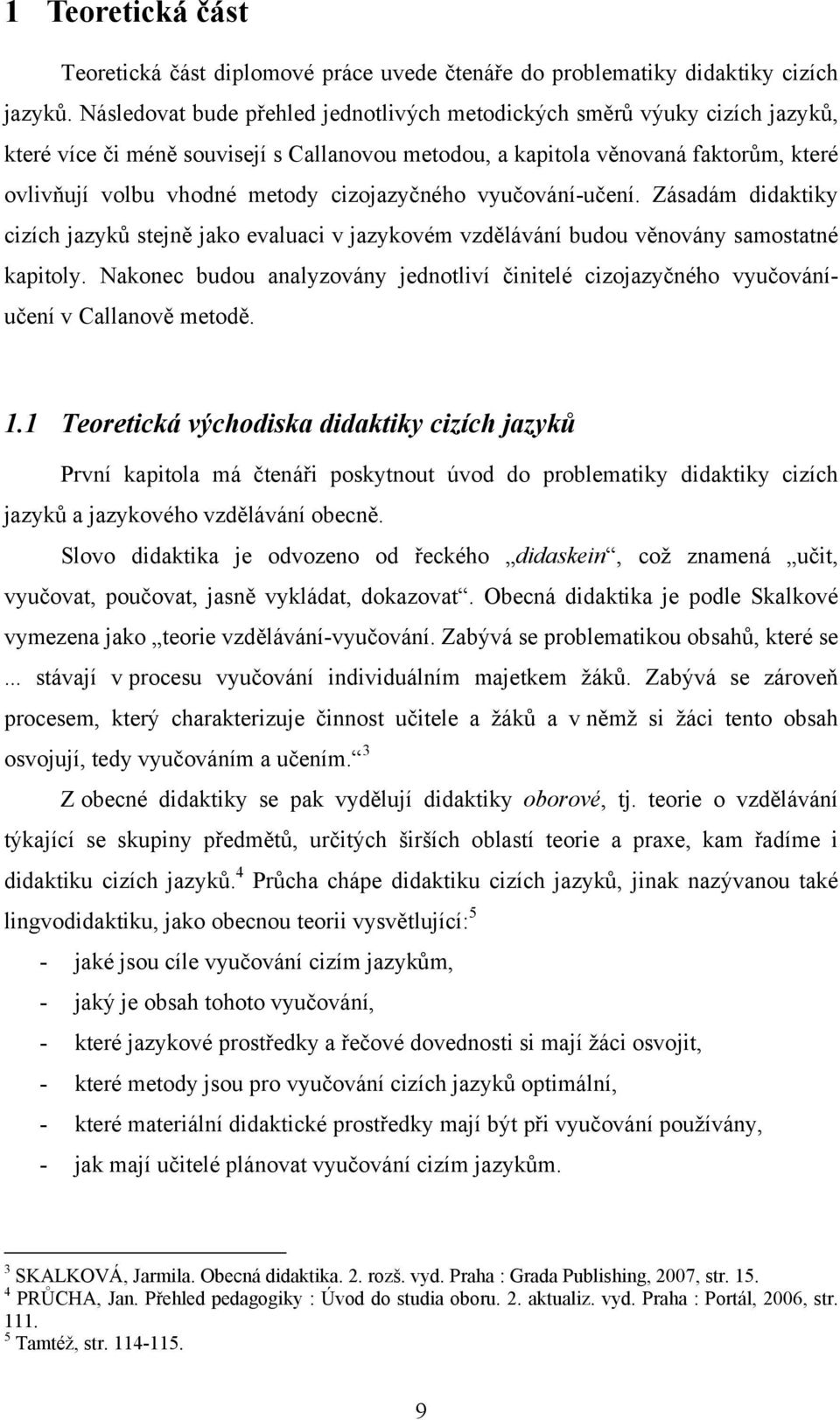 cizojazyčného vyučování-učení. Zásadám didaktiky cizích jazyků stejně jako evaluaci v jazykovém vzdělávání budou věnovány samostatné kapitoly.